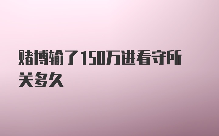 赌博输了150万进看守所关多久