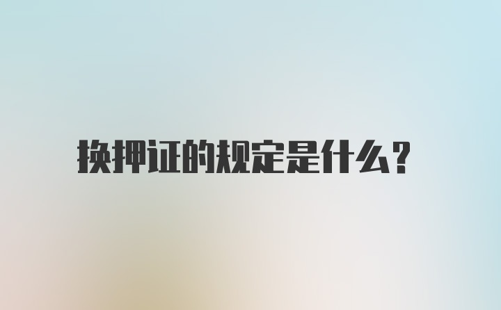 换押证的规定是什么？