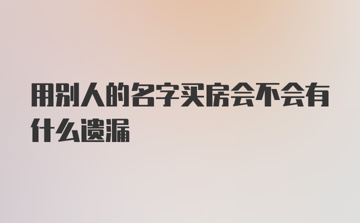 用别人的名字买房会不会有什么遗漏