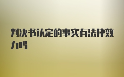 判决书认定的事实有法律效力吗