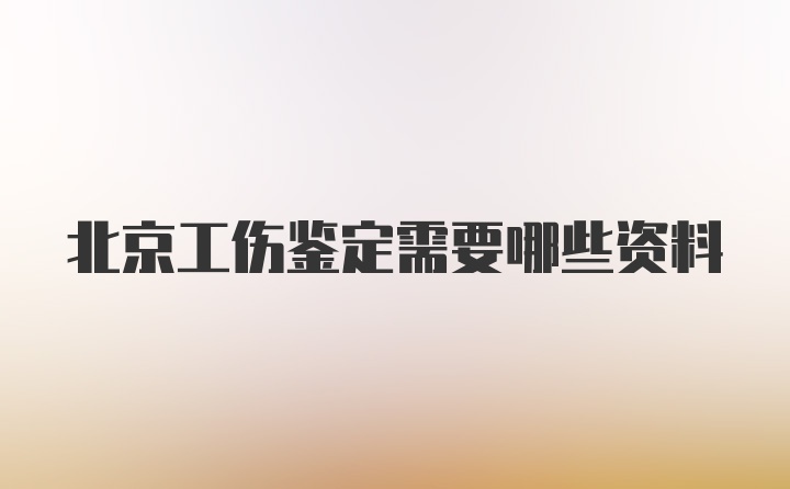 北京工伤鉴定需要哪些资料