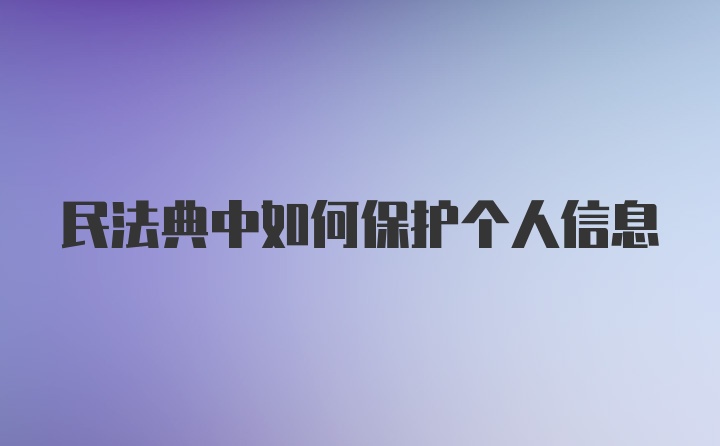 民法典中如何保护个人信息