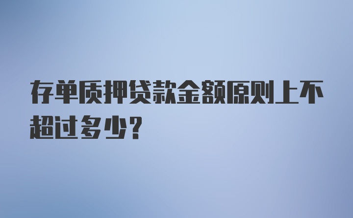 存单质押贷款金额原则上不超过多少？