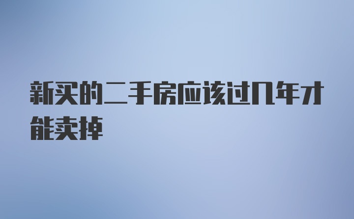 新买的二手房应该过几年才能卖掉