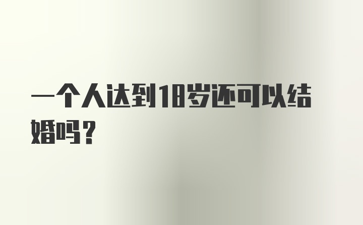 一个人达到18岁还可以结婚吗？