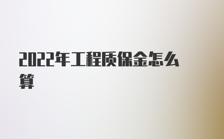 2022年工程质保金怎么算