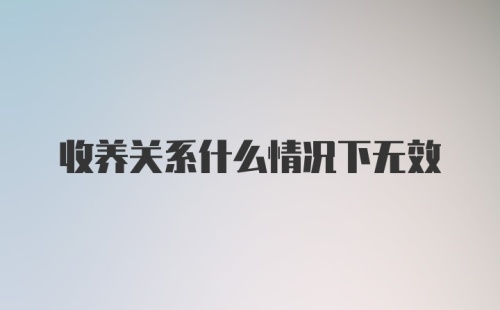 收养关系什么情况下无效