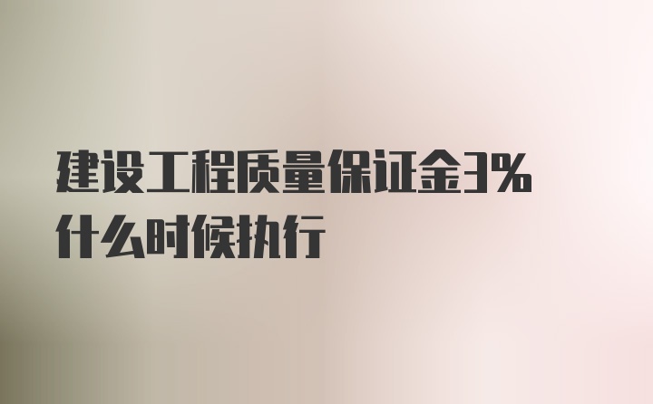 建设工程质量保证金3% 什么时候执行