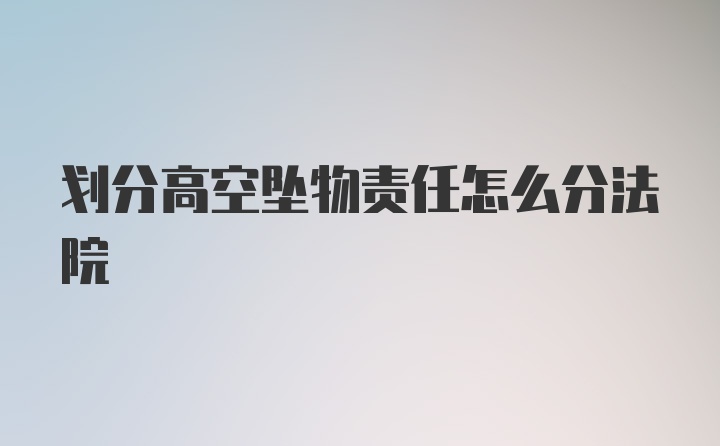 划分高空坠物责任怎么分法院