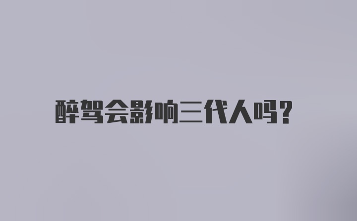 醉驾会影响三代人吗？