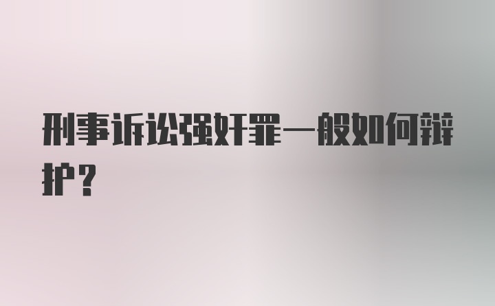 刑事诉讼强奸罪一般如何辩护？