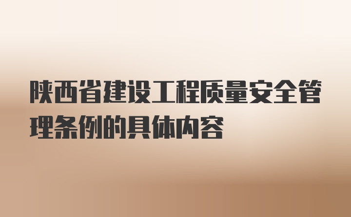 陕西省建设工程质量安全管理条例的具体内容