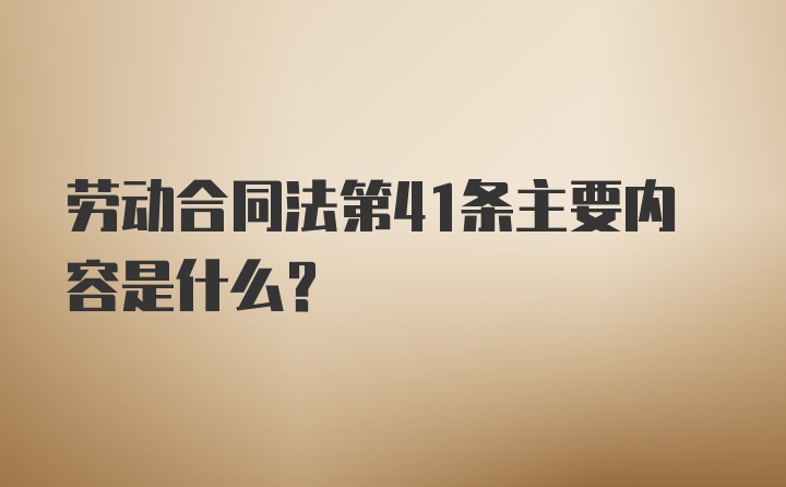 劳动合同法第41条主要内容是什么？