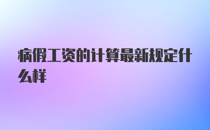 病假工资的计算最新规定什么样