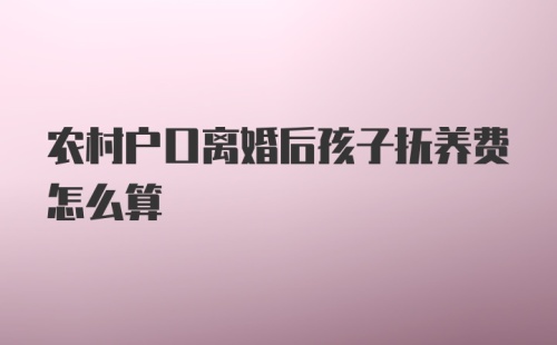 农村户口离婚后孩子抚养费怎么算