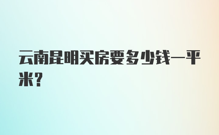 云南昆明买房要多少钱一平米？