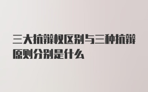 三大抗辩权区别与三种抗辩原则分别是什么