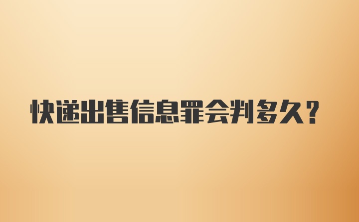 快递出售信息罪会判多久？