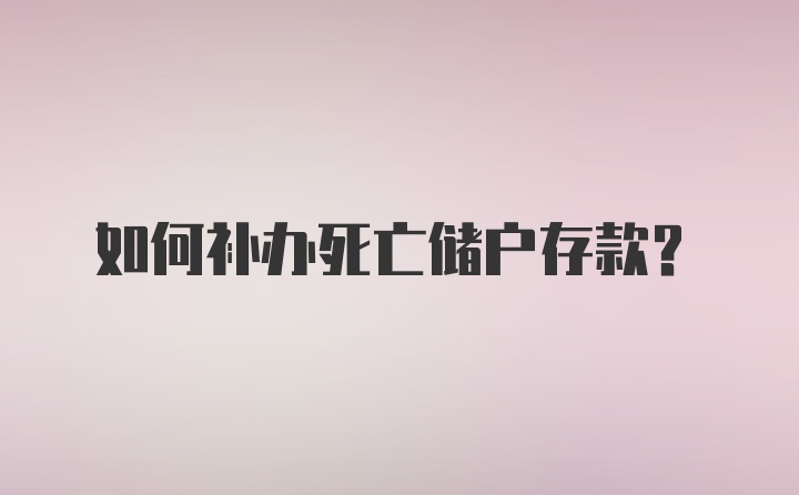 如何补办死亡储户存款？