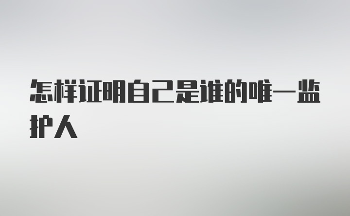 怎样证明自己是谁的唯一监护人