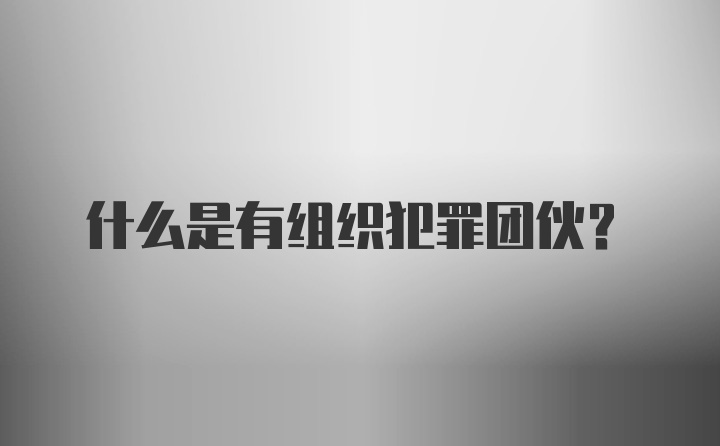 什么是有组织犯罪团伙？