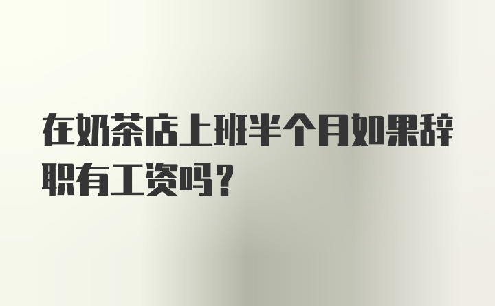 在奶茶店上班半个月如果辞职有工资吗?