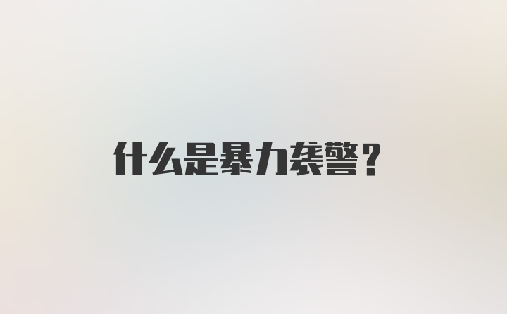 什么是暴力袭警？