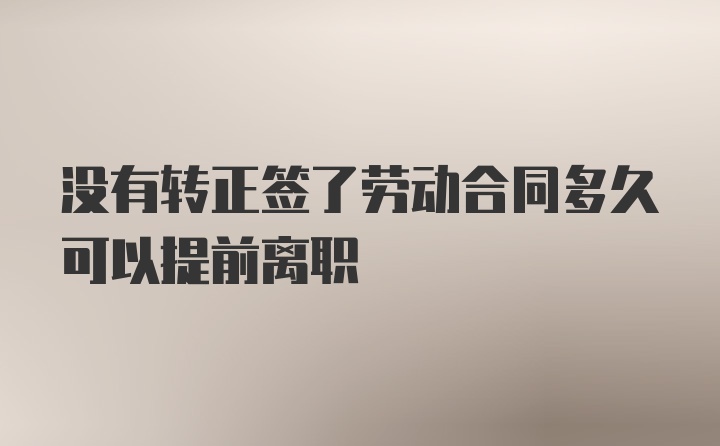 没有转正签了劳动合同多久可以提前离职