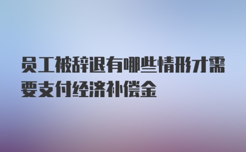 员工被辞退有哪些情形才需要支付经济补偿金