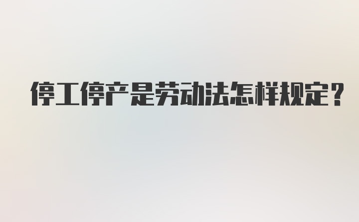 停工停产是劳动法怎样规定？