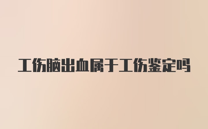 工伤脑出血属于工伤鉴定吗