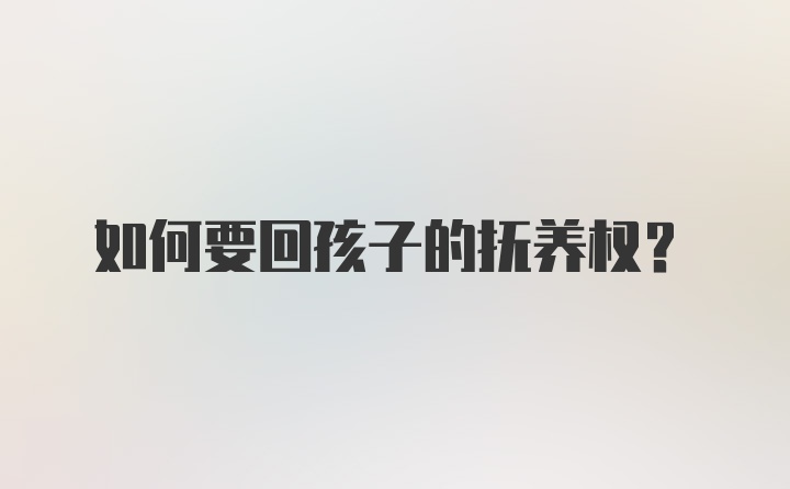 如何要回孩子的抚养权？