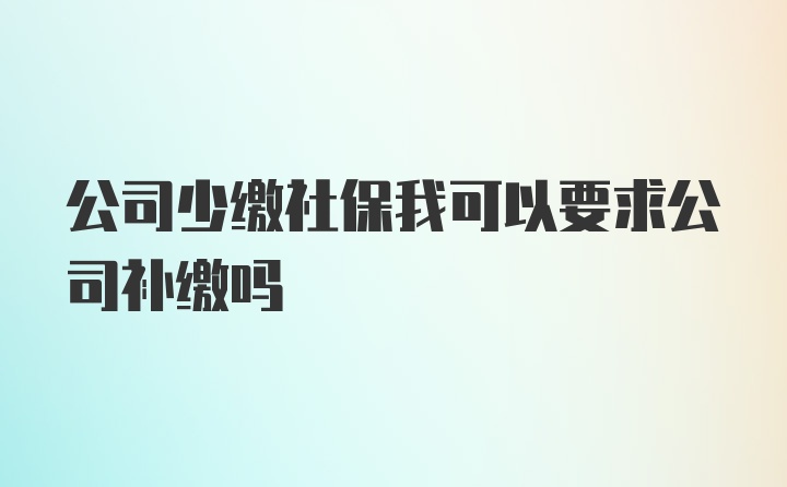 公司少缴社保我可以要求公司补缴吗