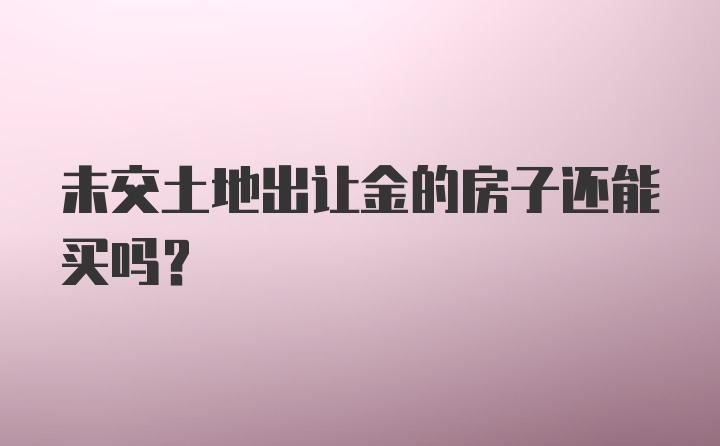 未交土地出让金的房子还能买吗?