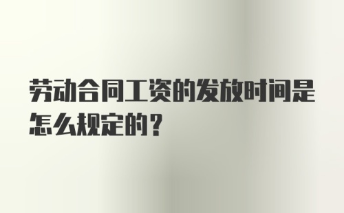 劳动合同工资的发放时间是怎么规定的？