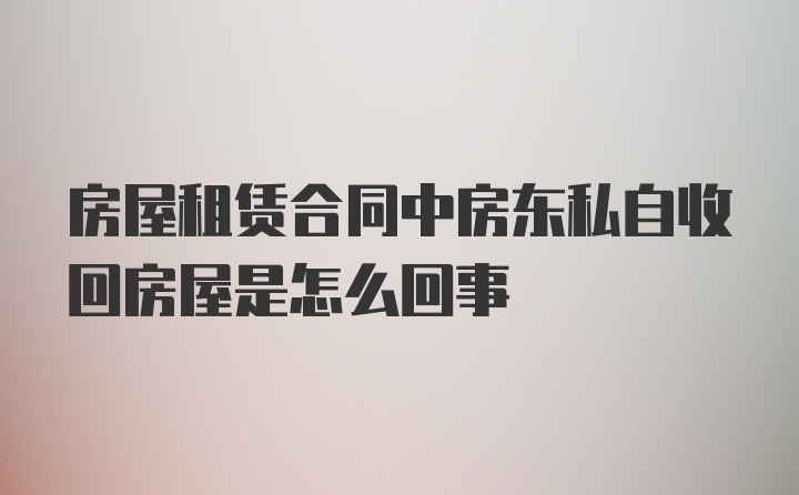 房屋租赁合同中房东私自收回房屋是怎么回事