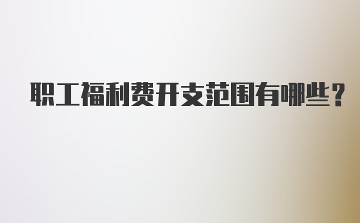 职工福利费开支范围有哪些？