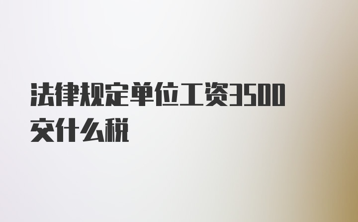 法律规定单位工资3500交什么税