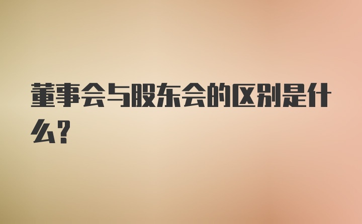 董事会与股东会的区别是什么?