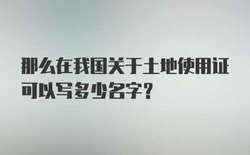 那么在我国关于土地使用证可以写多少名字？