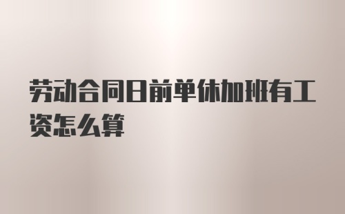 劳动合同日前单休加班有工资怎么算