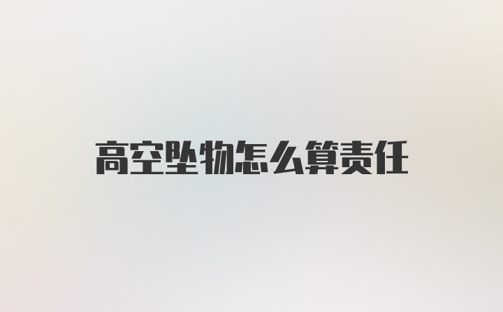 高空坠物怎么算责任