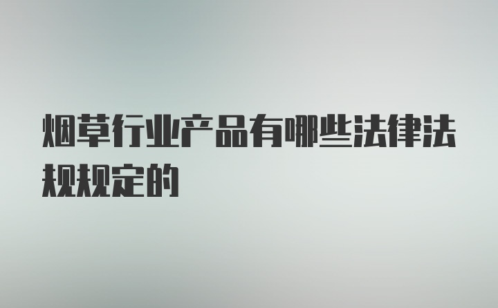 烟草行业产品有哪些法律法规规定的