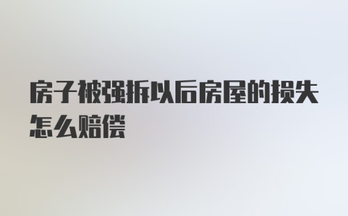 房子被强拆以后房屋的损失怎么赔偿