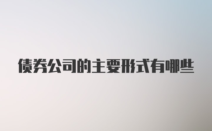 债券公司的主要形式有哪些