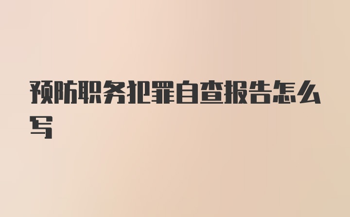 预防职务犯罪自查报告怎么写