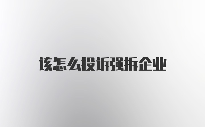 该怎么投诉强拆企业