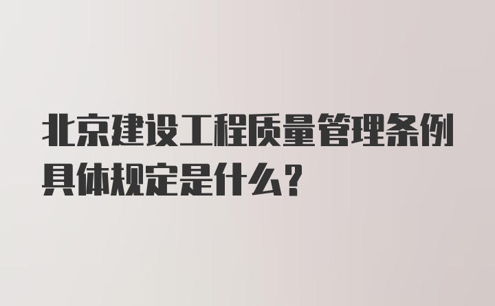 北京建设工程质量管理条例具体规定是什么？