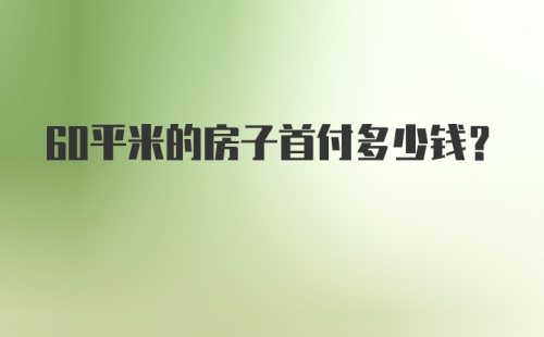 60平米的房子首付多少钱？