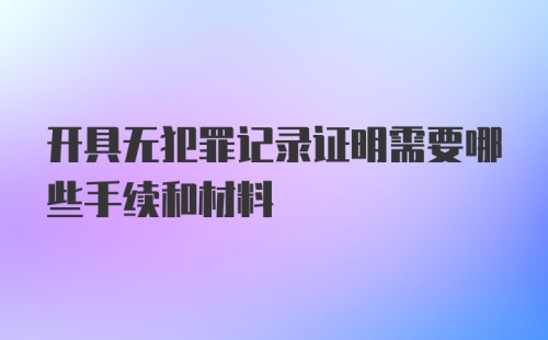 开具无犯罪记录证明需要哪些手续和材料